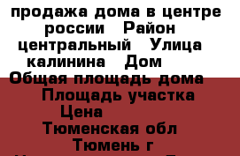 продажа дома в центре россии › Район ­ центральный › Улица ­ калинина › Дом ­ 21 › Общая площадь дома ­ 260 › Площадь участка ­ 14 › Цена ­ 6 500 000 - Тюменская обл., Тюмень г. Недвижимость » Дома, коттеджи, дачи продажа   